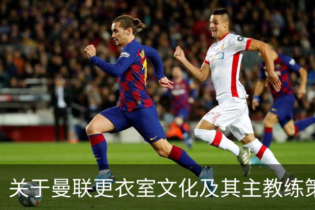 关于曼联更衣室文化及其主教练策略的思考