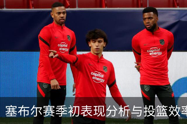塞布尔赛季初表现分析与投篮效率评估